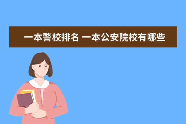 一本警校排名 一本公安院校有哪些