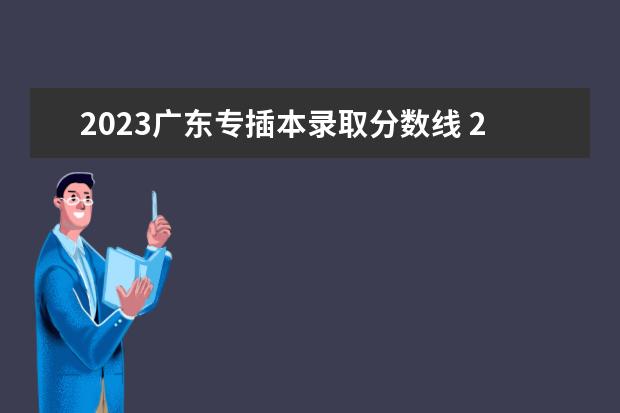 2023广东专插本录取分数线 23年广东专插本分数线