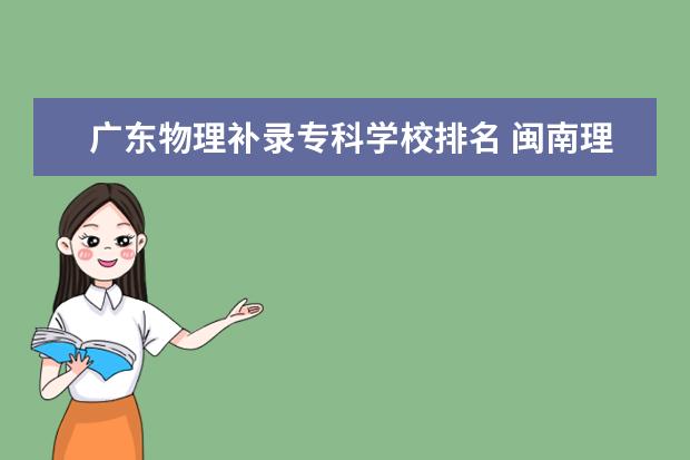 广东物理补录专科学校排名 闽南理工学院怎么样
