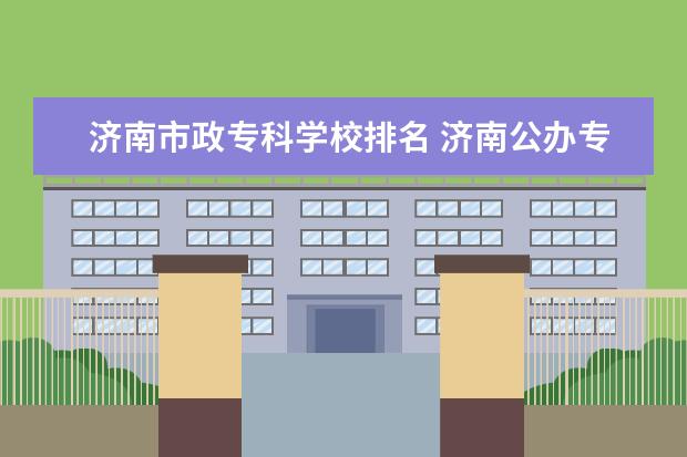 济南市政专科学校排名 济南公办专科学校排名