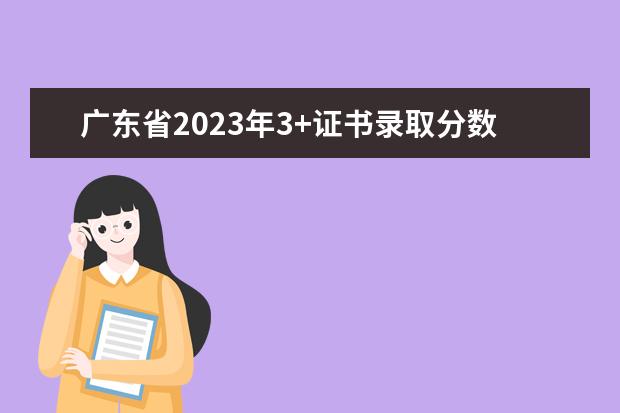 广东省2023年3+证书录取分数线 广州大学3+证书专业分数线