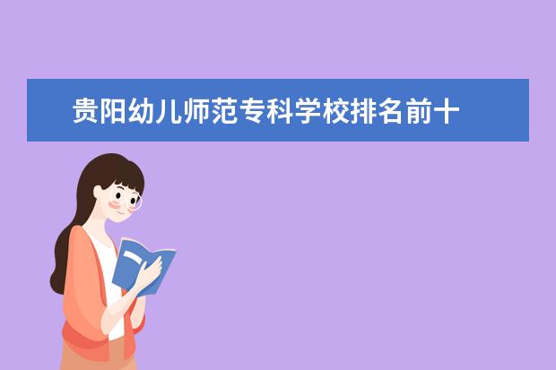 贵阳幼儿师范专科学校排名前十 
  其他信息：
  <br/>