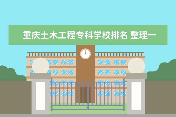 重庆土木工程专科学校排名 整理一下全国建筑类专科学校,并排名