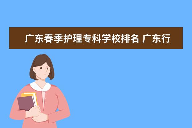 广东春季护理专科学校排名 广东行政职业学院春季高考排名