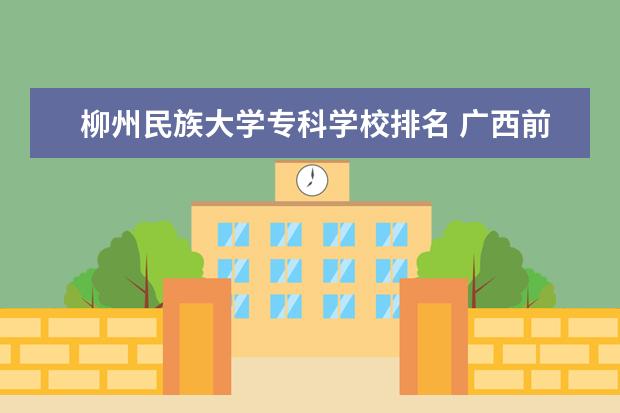 柳州民族大学专科学校排名 广西前10名的专科学校是什么?