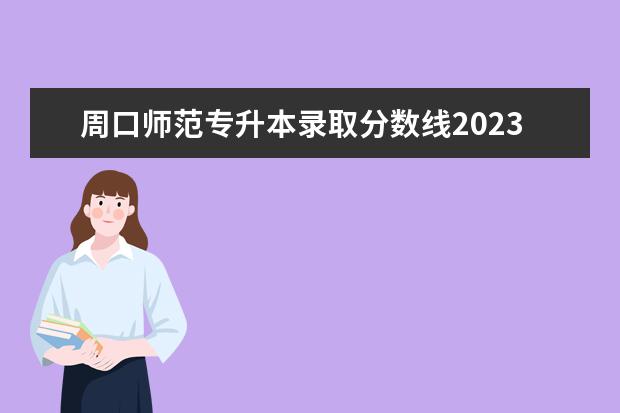 周口师范专升本录取分数线2023 周口师范学院2023年招生分数线