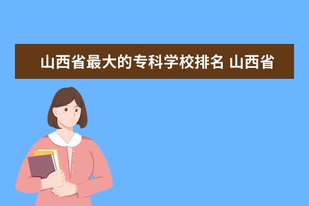 山西省最大的专科学校排名 山西省有哪些专科学校?