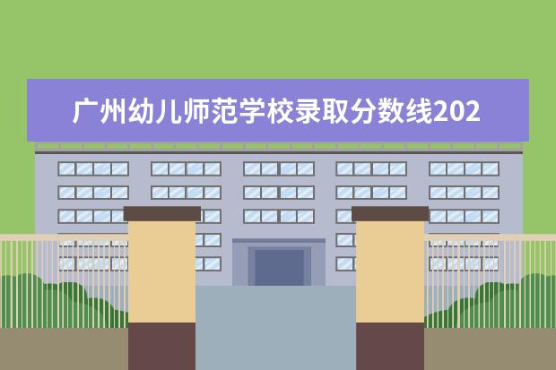 广州幼儿师范学校录取分数线2023 广州幼儿师范高等专科学校录取分数线