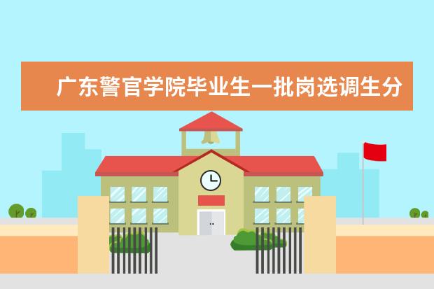 广东警官学院毕业生一批岗选调生分数 选调生成绩一般多少分