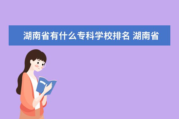 湖南省有什么专科学校排名 湖南省专科学校排名榜及录取分数