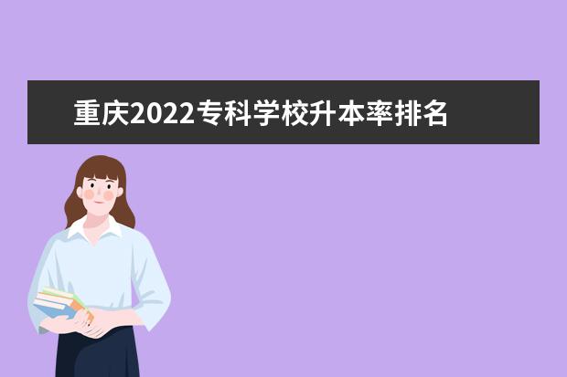 重庆2022专科学校升本率排名 重庆专升本率最高的专科学校2022