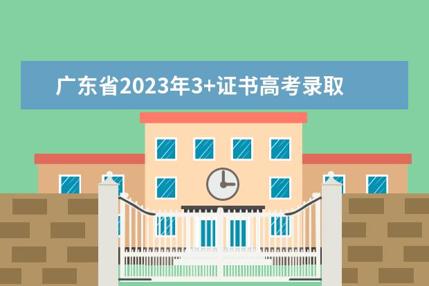 广东省2023年3+证书高考录取分数线 2023广东高职高考分数线