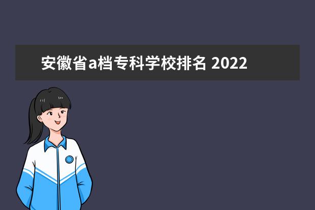 安徽省a档专科学校排名 2022年合肥职业技术学院排名多少名