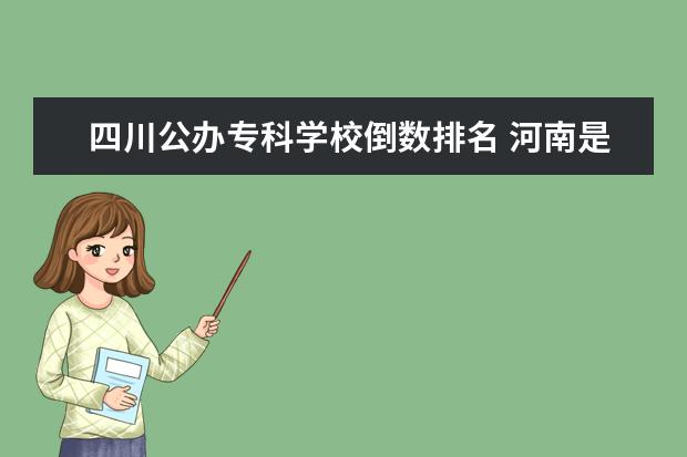 四川公办专科学校倒数排名 河南是一个人口大省,为什么只有一所重点大学呢? - ...