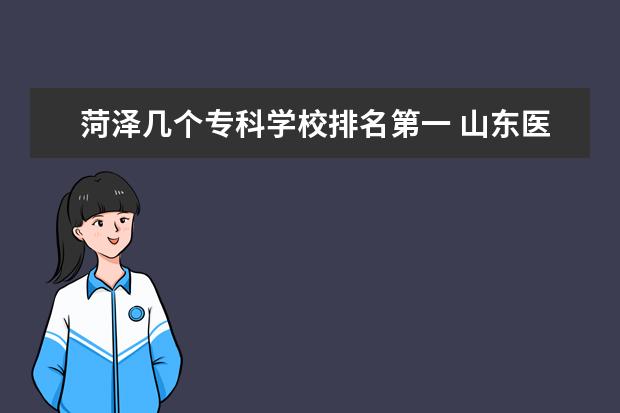 菏泽几个专科学校排名第一 山东医学高等专科学校和菏泽医专哪个好