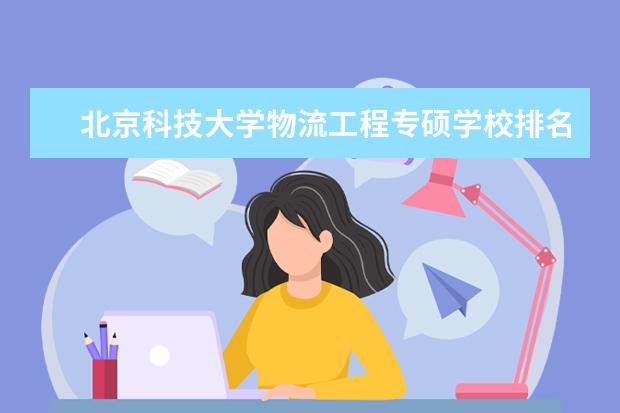 北京科技大学物流工程专硕学校排名 物流工程考研学校排名