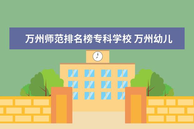 万州师范排名榜专科学校 万州幼儿师范高等学校