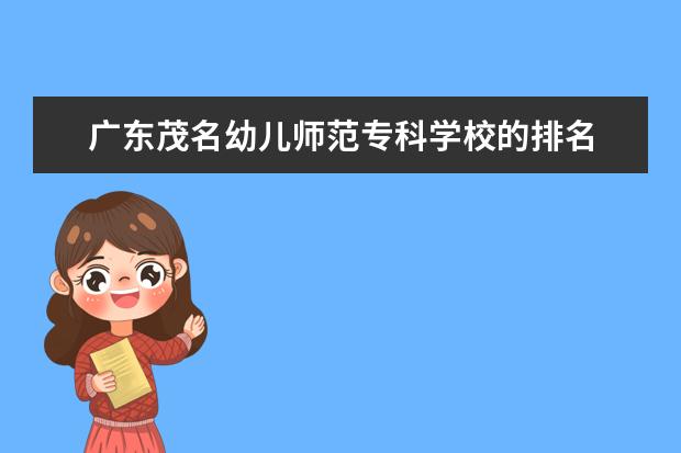 广东茂名幼儿师范专科学校的排名 广东专科师范类学校排名