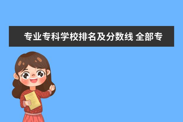 专业专科学校排名及分数线 全部专科学校排名和分数