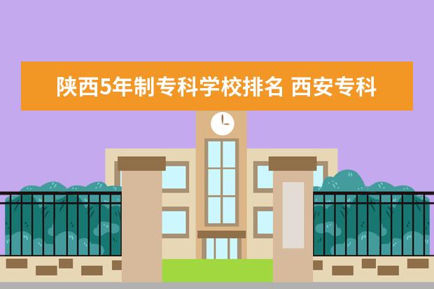 陕西5年制专科学校排名 西安专科学校排名榜