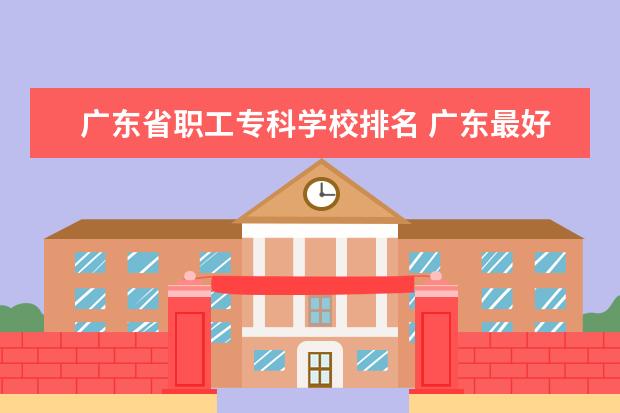 广东省职工专科学校排名 广东最好的民办大专排名