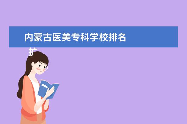 内蒙古医美专科学校排名 
  扩展资料