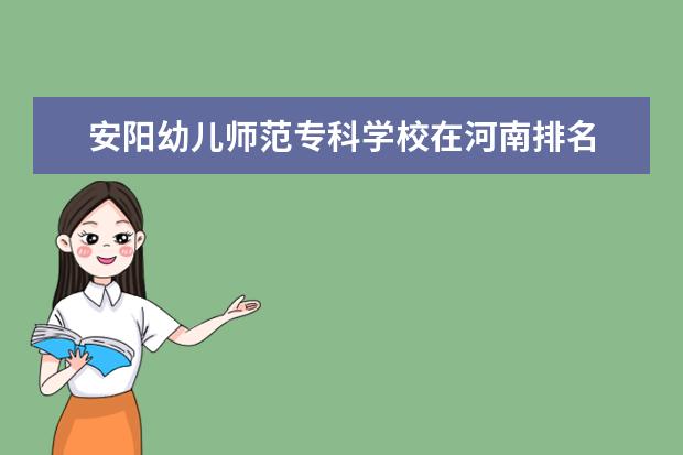 安阳幼儿师范专科学校在河南排名 河南省专科院校排名2022