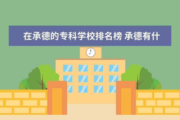 在承德的专科学校排名榜 承德有什么专科学校