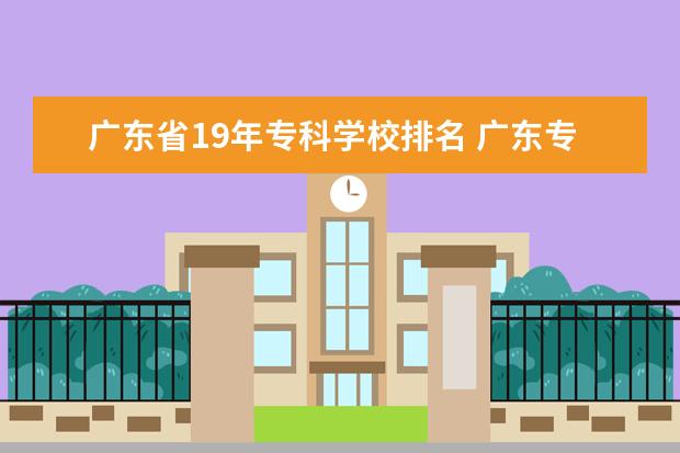 广东省19年专科学校排名 广东专科学校排名?