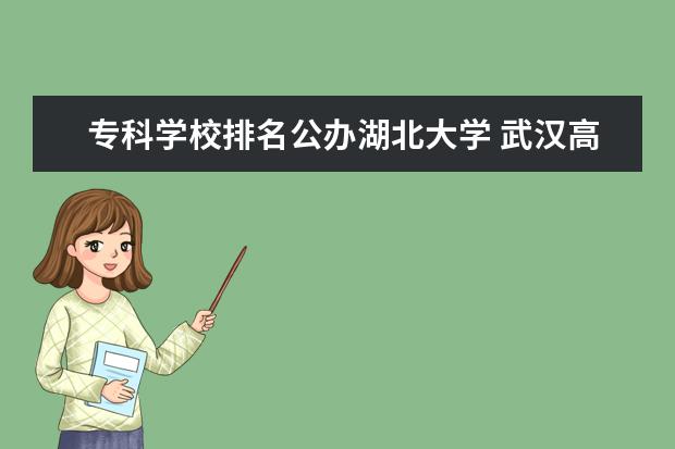 专科学校排名公办湖北大学 武汉高职高专排行榜