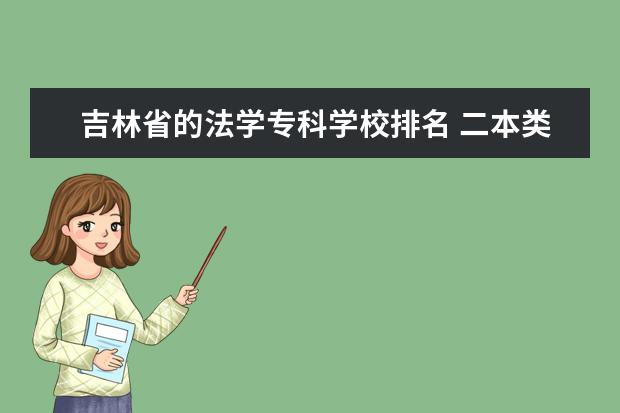 吉林省的法学专科学校排名 二本类政法大学都有哪些