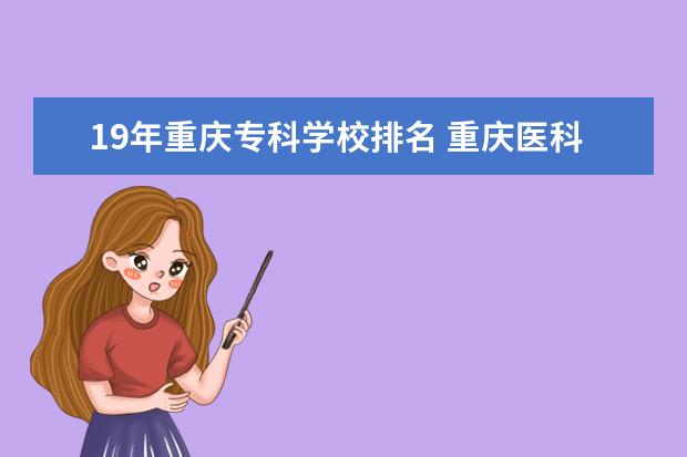 19年重庆专科学校排名 重庆医科专科院校排名