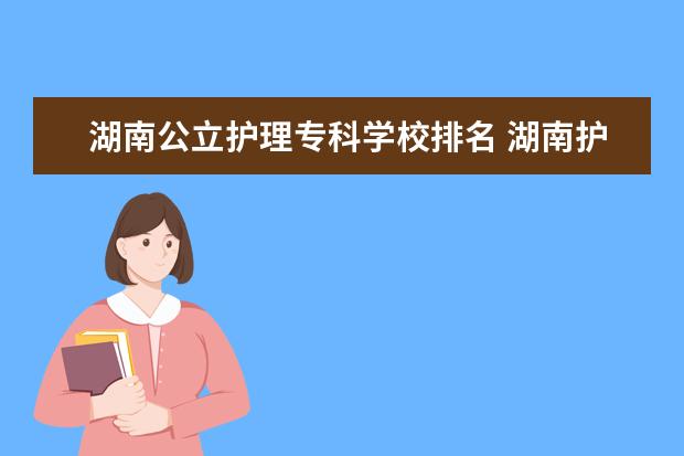 湖南公立护理专科学校排名 湖南护理类的专科院校有哪些?