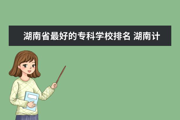 湖南省最好的专科学校排名 湖南计算机专业大专学校排名
