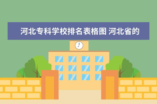 河北专科学校排名表格图 河北省的专科学校排名