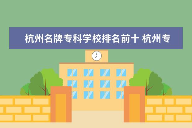 杭州名牌专科学校排名前十 杭州专科学校排名