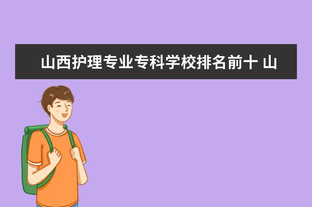 山西护理专业专科学校排名前十 山西学护理哪个专科学校好