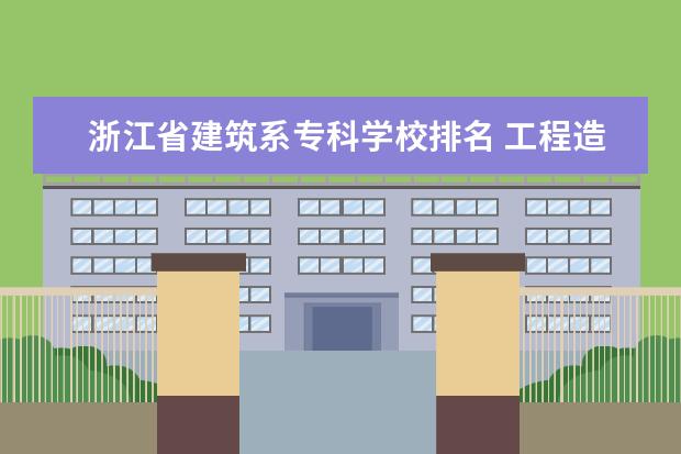 浙江省建筑系专科学校排名 工程造价专业专科学校排名