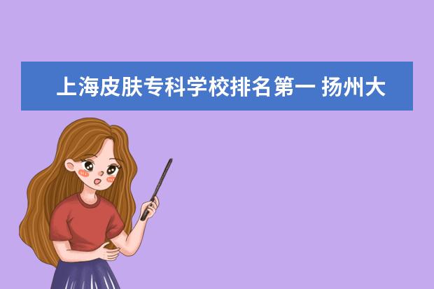 上海皮肤专科学校排名第一 扬州大学怎么样??