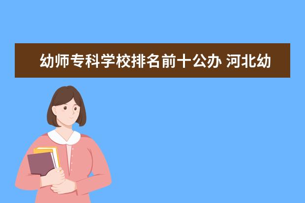 幼师专科学校排名前十公办 河北幼师学校十大排名