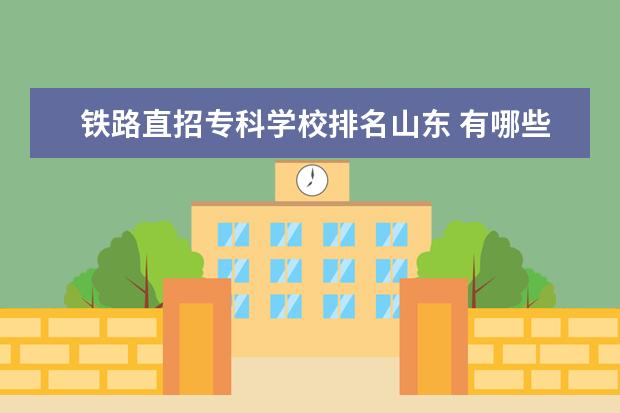 铁路直招专科学校排名山东 有哪些专科学校比三本学校还好?