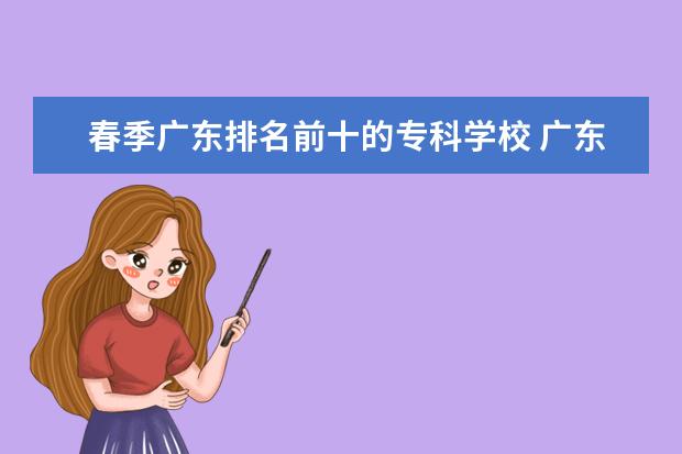 春季广东排名前十的专科学校 广东最好的十大专科学校