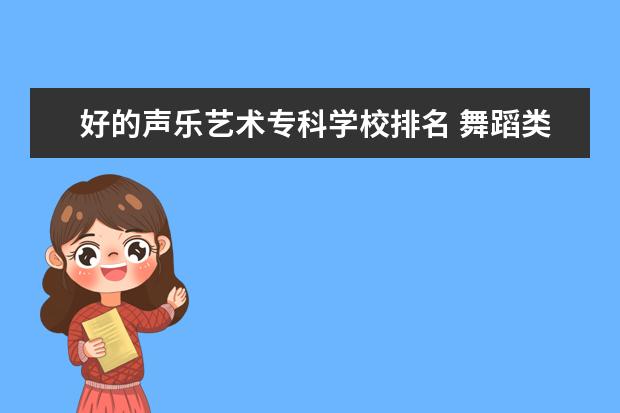 好的声乐艺术专科学校排名 舞蹈类艺术院校排名