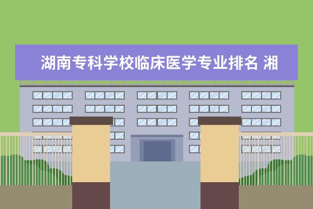 湖南专科学校临床医学专业排名 湘南学院临床医学全国排名