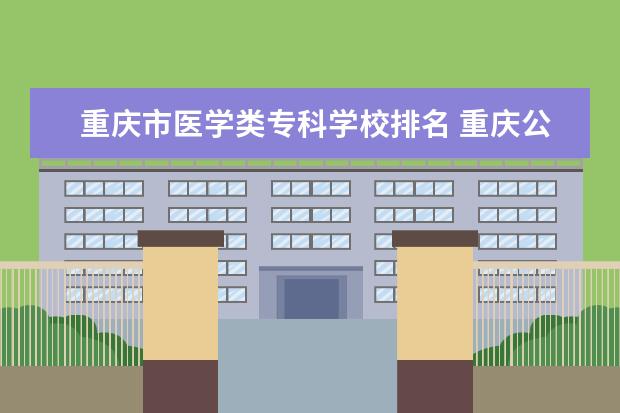 重庆市医学类专科学校排名 重庆公办职业专科学校排名