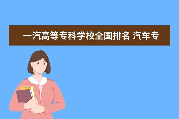 一汽高等专科学校全国排名 汽车专业大学排名