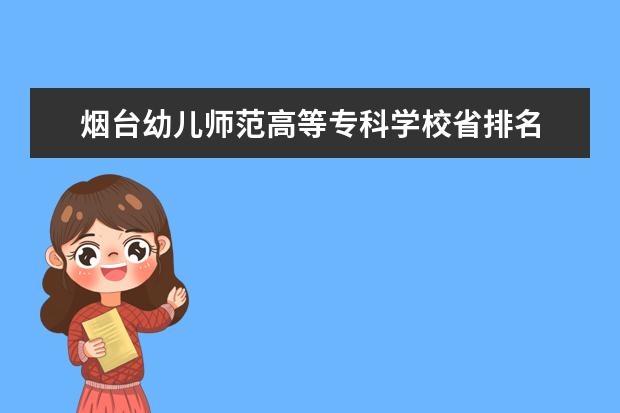 烟台幼儿师范高等专科学校省排名 烟台职业学校排名前十