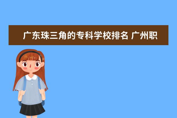 广东珠三角的专科学校排名 广州职校排名前十名学校