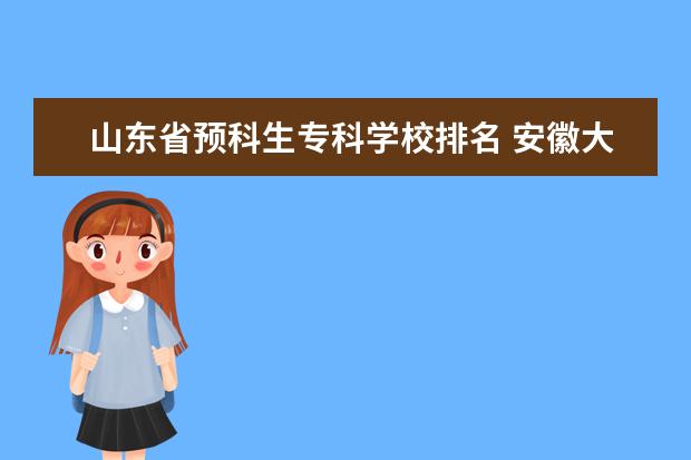 山东省预科生专科学校排名 安徽大专预科班有哪些学校