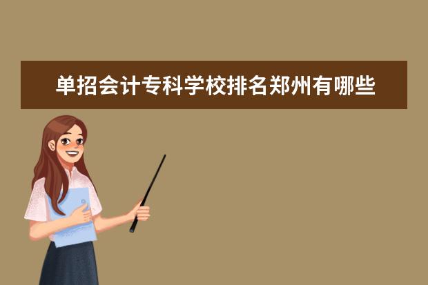 单招会计专科学校排名郑州有哪些 河北省单招会计专业院校排名